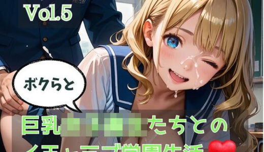【無料で読める？】ボクらと巨乳女子校生たちとのイチャラブ学園生活 Vol.5 【ひきこもり会】