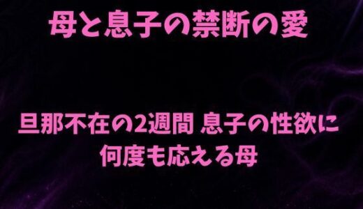 【無料で読める？】母と息子の禁断の愛〜旦那不在の2週間 息子の性欲に何度も応える母〜 【欲望愛着】