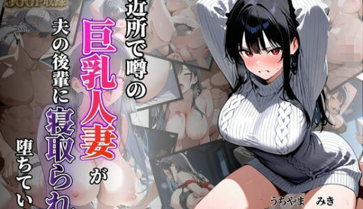 【無料で読める？】近所で噂の巨乳人妻が夫の後輩に寝取られ堕ちていく〜内山美希編〜 【シロ】
