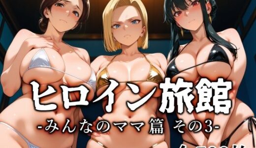【無料で読める？】ヒロイン旅館 -みんなのママ篇 その3- 【愛玩ファクトリー】