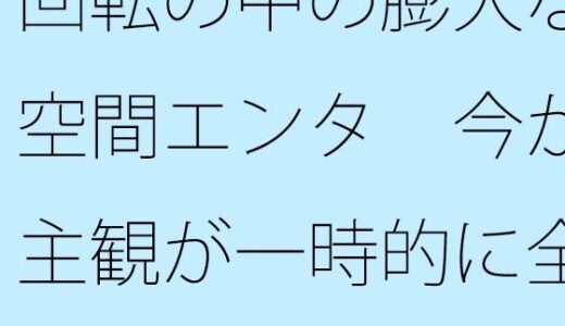【無料で読める？】回転の中の膨大な空間エンタ  今が主観が一時的に全てになる  投影と画面 【サマールンルン】
