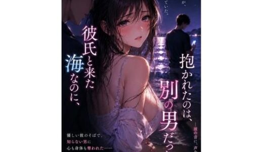 【無料で読める？】彼氏と来た海なのに、抱かれたのは別の男 だった ―波の音に、声を隠して― 【月灯りの窓辺】