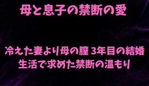 【無料で読める？】母と息子の禁断の愛〜冷えた妻より母の膣 3年目の結婚生活で求めた禁断の温もり〜 【欲望愛着】