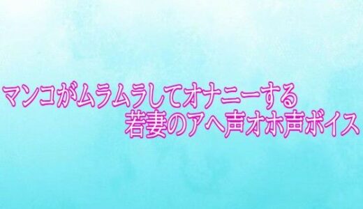 【無料で読める？】マンコがムラムラしてオナニーする若妻のアへ声オホ声ボイス 【背徳の恥辱放送部】