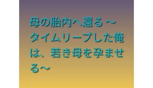 【無料で読める？】母の胎内へ還る 〜タイムリープした俺は、若き母を孕ませる〜 【らぶらぶ】