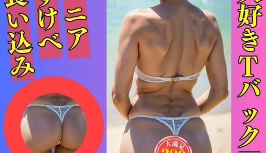 【無料で読める？】【Tバックマニア】大好きなTバックを履いた義母380人 【美熟女LAB】