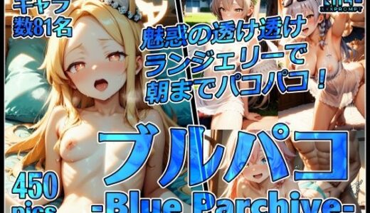 【無料で読める？】ブルパコ-blue parchive-魅惑の透け透けランジェリーで朝までパコパコ！ 【xxxprompt】