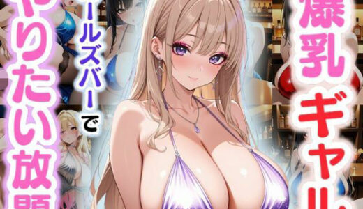 【無料で読める？】爆乳ギャル〜ガールズバーでやりたい放題！〜 【JKギャル出版】