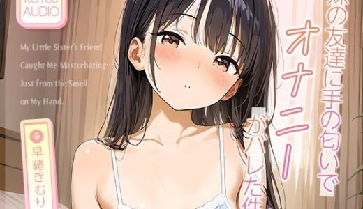 【無料で読める？】妹の友達に‘手の匂い’でオナニーがバレた件。【KU100】 【いたずらえっち 〜性癖よ恍惚なれ〜】