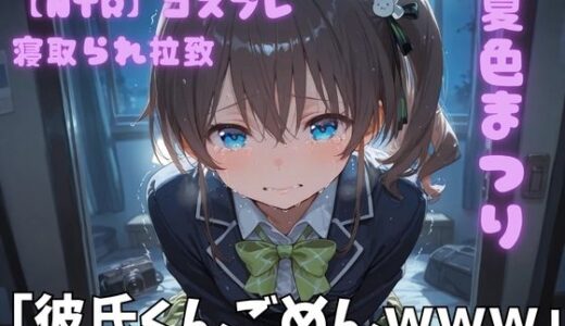 【無料で読める？】【NTR】コスプレ寝取られ拉致  夏色まつり 【ポセイドン】