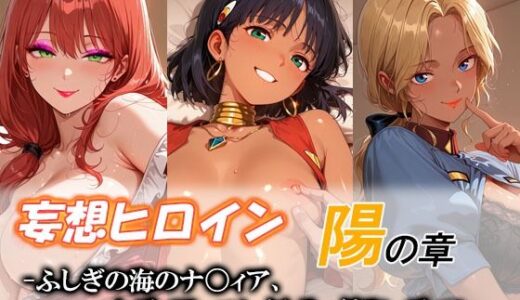 【無料で読める？】妄想ヒロイン〜陽の章〜、ふしぎの海のナ〇ィア、ナディア、エレクトラ、グランディス 【てのひらしすたー量産所】