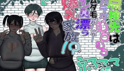 【無料で読める？】点検先はカラダむちむちムダ毛ボーボー、マン臭漂う爆乳家族！？ 京子ママ編 【あした / 小泉ニルナ】
