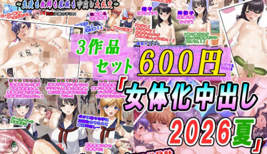 【無料で読める？】【3作品セット600円】「女体化中出し2026夏」 【変幻物語】