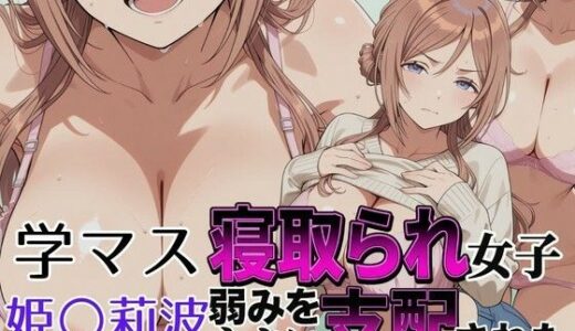 【無料で読める？】寝取られ女子 弱みをネタに支配された 姫〇莉波 【アツバキ】