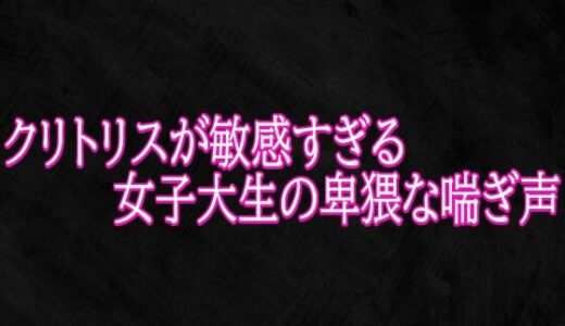 【無料で読める？】クリトリスが敏感すぎる女子大生の卑猥な喘ぎ声 【Studio voice】