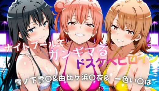 【無料で読める？】ナイトプールでガンギマるドスケベヒロイン 雪ノ下雪〇＆由比ヶ浜〇衣＆一色い〇は 【タミフル】