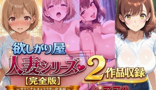 【無料で読める？】欲しがり屋  人妻シリーズ【完全版】2作品収録〜オリジナルキャラクター総集編〜全700P 【欲しがり屋】