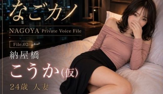 【無料で読める？】なごカノ-File.02-納屋橋 こうか（仮） 24歳 【なごカノ - NAGOYA Private Voice File】