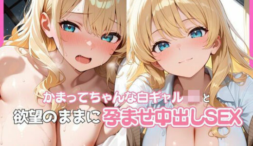 【無料で読める？】かまってちゃんな白ギャルJKと欲望のままに孕ませ中出しSEX 【ぬるりずむ】