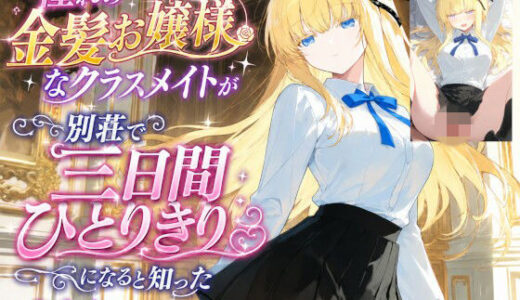 【無料で読める？】憧れの金髪お嬢様なクラスメイトが別荘で三日間ひとりきりになると知ったあなたは…… 【クルイザキパラダイス商店】