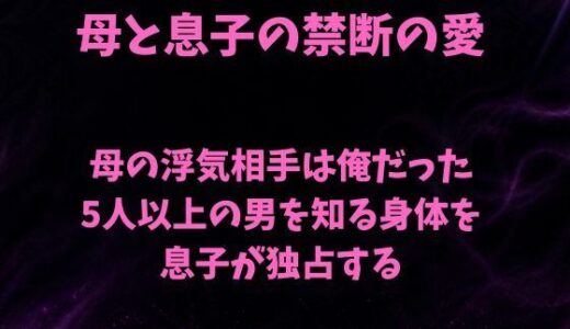 【無料で読める？】母の浮気相手は俺だった〜5人以上の男を知る身体を息子が独占する〜 【欲望愛着】
