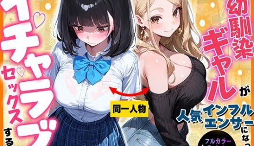 【無料で読める？】元地味だった幼馴染ギャルが人気インフルエンサーになっても俺とイチャラブセックスする話 【マジカルきなこ】