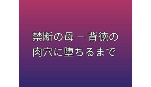 【無料で読める？】禁断の母 ― 背徳の肉穴に堕ちるまで 【らぶらぶ】