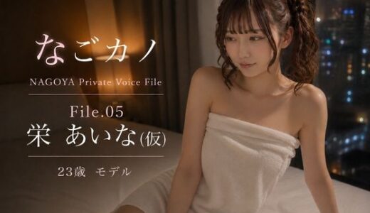 【無料で読める？】なごカノ-File.05-栄 あいな（仮） 23歳 【なごカノ - NAGOYA Private Voice File】