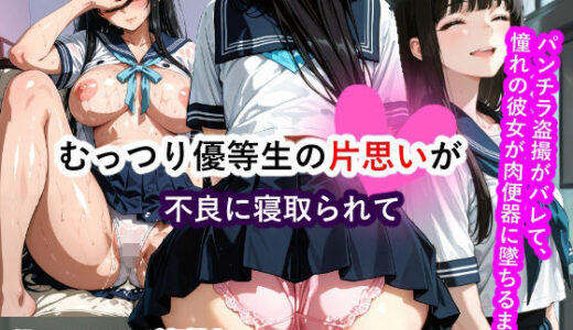 【無料で読める？】むっつり優等生の片想いが不良友達に寝取られて 〜パンチラ盗撮がバレて、憧れの彼女が肉便器に堕ちるまで〜 【マンタロウ】