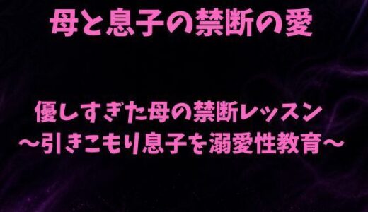 【無料で読める？】優しすぎた母の禁断レッスン〜引きこもり息子を溺愛性教育〜 【欲望愛着】