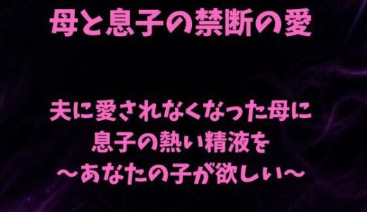 【無料で読める？】夫に愛されなくなった母に息子の熱い精液を〜あなたの子が欲しい〜 【欲望愛着】
