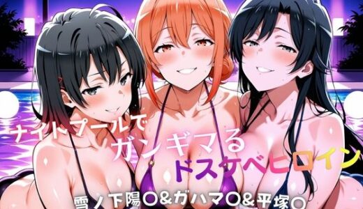【無料で読める？】ナイトプールでガンギマるドスケベヒロイン 雪ノ下陽〇＆ガハマ〇＆平塚〇 【タミフル】