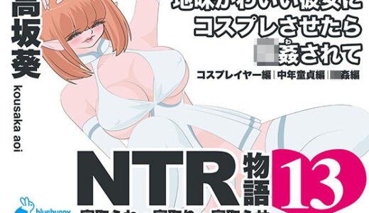 【無料で読める？】NTR物語（13）高坂葵｜地味かわいい彼女にコスプレさせたら輪●されて｜コスプレイヤー編・中年童貞編・輪●編 【bluebunny】