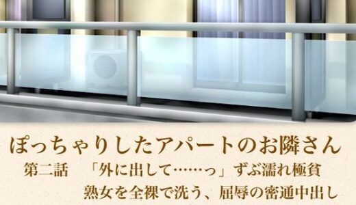 【無料で読める？】【官能小説】ぽっちゃりしたアパートのお隣さん  第二話  「外に出して……」ずぶ濡れ極貧熟女を全裸で洗う、屈辱の密通中出し 【青いらいおん】