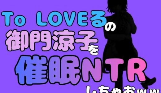 【無料で読める？】中年デブハゲチビの俺が『To LOVEる』の御門涼子を催●NTRしちゃおww 【アポロン】