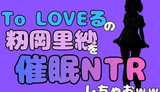 【無料で読める？】中年デブハゲチビの俺が『To LOVEる』の籾岡里紗を催●NTRしちゃおww 【アポロン】