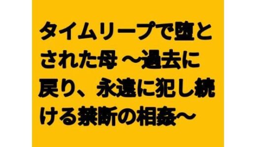 【無料で読める？】タイムリープで堕とされた母 〜過去に戻り、永遠に犯し続ける禁断の相姦〜 【らぶらぶ】