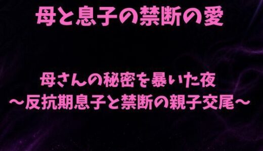 【無料で読める？】母さんの秘密を暴いた夜〜反抗期息子と禁断の親子交尾〜 【欲望愛着】