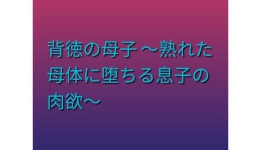【無料で読める？】背徳の母子 〜熟れた母体に堕ちる息子の肉欲〜 【らぶらぶ】