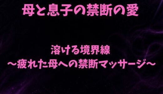 【無料で読める？】溶ける境界線〜疲れた母への禁断マッサージ〜 【欲望愛着】