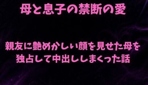 【無料で読める？】親友に艶めかしい顔を見せた母を独占して中出ししまくった話 【欲望愛着】