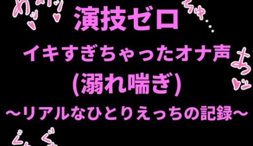 【無料で読める？】演技ゼロ、イキすぎちゃったオナ声（溺れ喘ぎ）〜リアルなひとりえっちの記録〜 【絶頂ひとりオナ子】