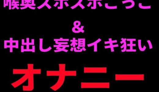 【無料で読める？】喉奥ズボズボごっこ＆中出し妄想イキ狂いオナニー 【絶頂ひとりオナ子】