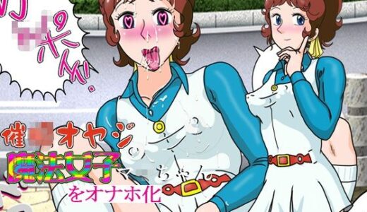 【無料で読める？】催○オヤジ魔法女子マ○ちゃんをオナホ化 【爆破瓜脳サイト】