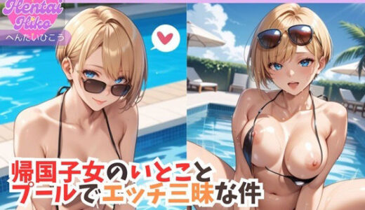 【無料で読める？】帰国子女のいとことプールでエッチ三昧な件/大学生キヨシの特殊なSEX事情 【へんたいひこう】