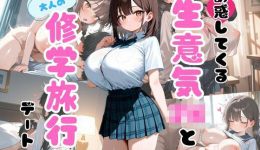 【無料で読める？】誘惑してくる生意気JKと大人の修学旅行デート 【私立ぱこるだけ学園】