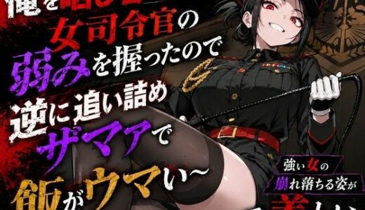 【無料で読める？】若い女司令官が俺に冤罪被せてきたので全てを暴いてスカッと復讐大成功 〜精神ブチ壊して死ぬまで性処理マゾペットにしてあげた話〜 【性的初期衝動】