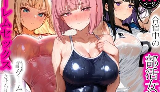 【無料で読める？】合宿中の部活女子が罰ゲームでハーレムセックスをさせられる話 【寝取られ三四郎】