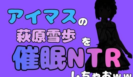 【無料で読める？】中年デブハゲチビの俺が『アイドルマスター』の 萩原雪歩を催●NTRしちゃおww 【アポロン】