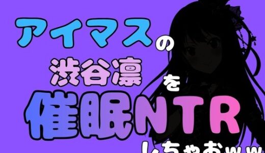 【無料で読める？】中年デブハゲチビの俺が『アイドルマスター』の 渋谷凛を催●NTRしちゃおww 【アポロン】